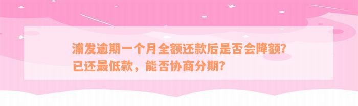 浦发逾期一个月全额还款后是否会降额？已还最低款，能否协商分期？