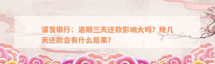 浦发银行：逾期三天还款影响大吗？晚几天还款会有什么后果？