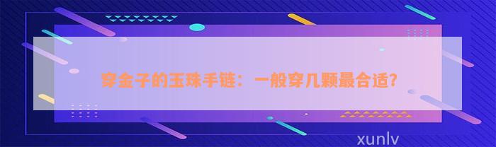 穿金子的玉珠手链：一般穿几颗最合适？