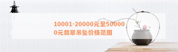 10001-20000元至500000元翡翠吊坠价格范围