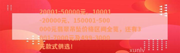 20001-50000元、10001-20000元、150001-500000元翡翠吊坠价格区间全览，还有3001-7000元及499-3000元款式供选！