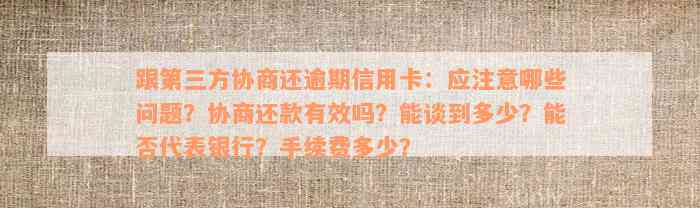 跟第三方协商还逾期信用卡：应注意哪些问题？协商还款有效吗？能谈到多少？能否代表银行？手续费多少？