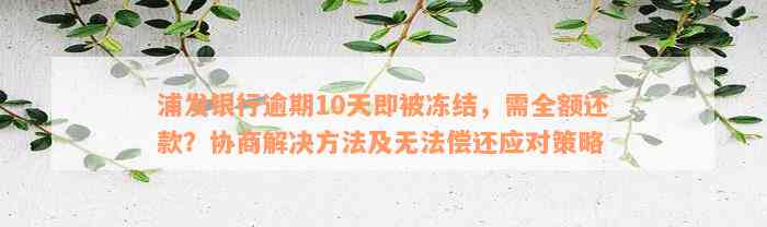 浦发银行逾期10天即被冻结，需全额还款？协商解决方法及无法偿还应对策略