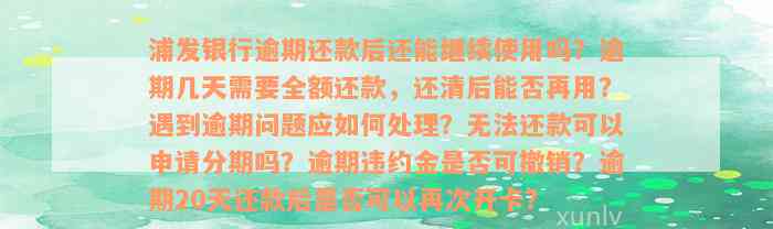 浦发银行逾期还款后还能继续使用吗？逾期几天需要全额还款，还清后能否再用？遇到逾期问题应如何处理？无法还款可以申请分期吗？逾期违约金是否可撤销？逾期20天还款后是否可以再次开卡？