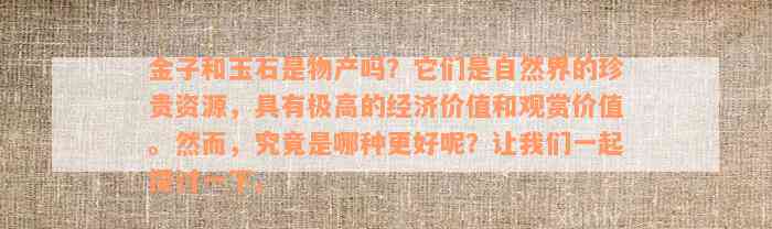 金子和玉石是物产吗？它们是自然界的珍贵资源，具有极高的经济价值和观赏价值。然而，究竟是哪种更好呢？让我们一起探讨一下。