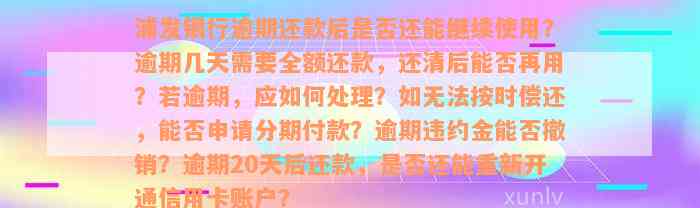 浦发银行逾期还款后是否还能继续使用？逾期几天需要全额还款，还清后能否再用？若逾期，应如何处理？如无法按时偿还，能否申请分期付款？逾期违约金能否撤销？逾期20天后还款，是否还能重新开通信用卡账户？