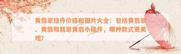 黄翡翠挂件价格和图片大全：包括黄翡翠、黄翡和翡翠黄翡小挂件，哪种款式更美观？