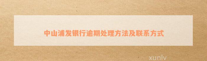 中山浦发银行逾期处理方法及联系方式