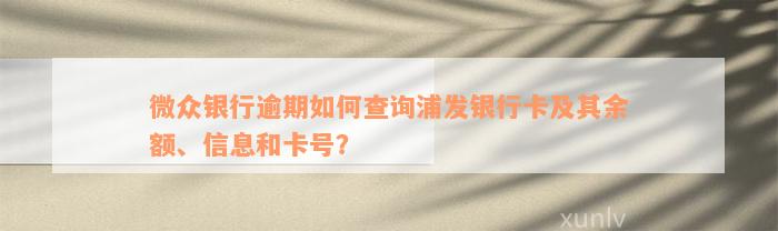 微众银行逾期如何查询浦发银行卡及其余额、信息和卡号？