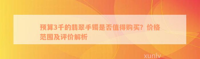 预算3千的翡翠手镯是否值得购买？价格范围及评价解析