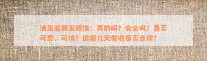 浦发逾期发短信：真的吗？安全吗？是否可靠、可信？逾期几天催收是否合理？