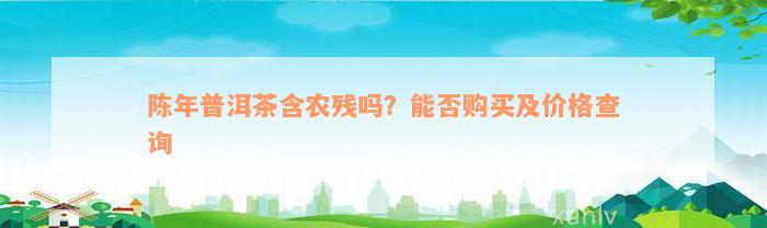 陈年普洱茶含农残吗？能否购买及价格查询