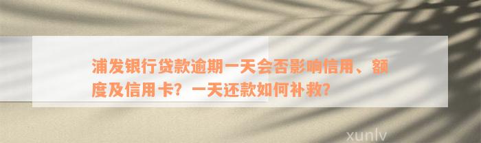 浦发银行贷款逾期一天会否影响信用、额度及信用卡？一天还款如何补救？