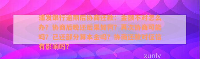 浦发银行逾期后协商还款：金额不对怎么办？协商后晚还后果如何？再次协商可能吗？已还部分算本金吗？协商还款对征信有影响吗？