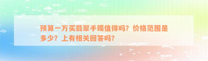 预算一万买翡翠手镯值得吗？价格范围是多少？上有相关回答吗？