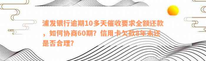 浦发银行逾期10多天催收要求全额还款，如何协商60期？信用卡欠款8年未还是否合理？