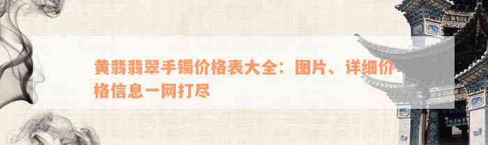 黄翡翡翠手镯价格表大全：图片、详细价格信息一网打尽