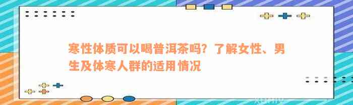 寒性体质可以喝普洱茶吗？了解女性、男生及体寒人群的适用情况