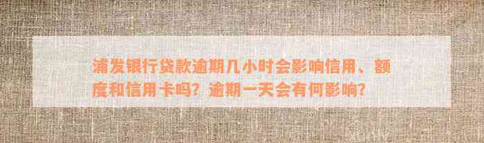 浦发银行贷款逾期几小时会影响信用、额度和信用卡吗？逾期一天会有何影响？