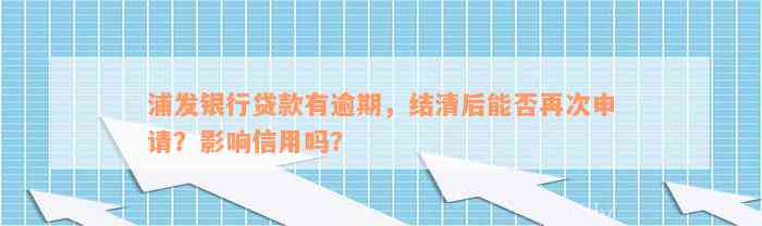 浦发银行贷款有逾期，结清后能否再次申请？影响信用吗？