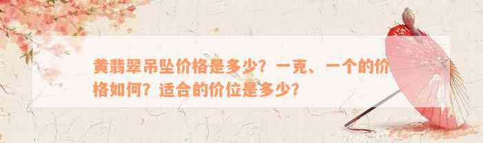 黄翡翠吊坠价格是多少？一克、一个的价格如何？适合的价位是多少？