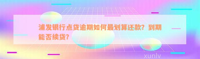 浦发银行点贷逾期如何最划算还款？到期能否续贷？