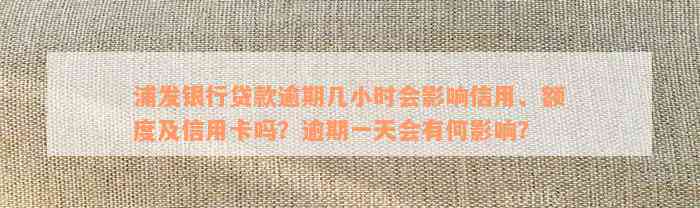 浦发银行贷款逾期几小时会影响信用、额度及信用卡吗？逾期一天会有何影响？