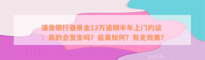 浦发银行备用金12万逾期半年上门约谈：真的会发生吗？后果如何？有无效果？