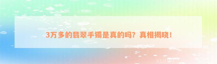 3万多的翡翠手镯是真的吗？真相揭晓！