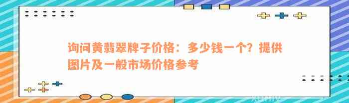 询问黄翡翠牌子价格：多少钱一个？提供图片及一般市场价格参考