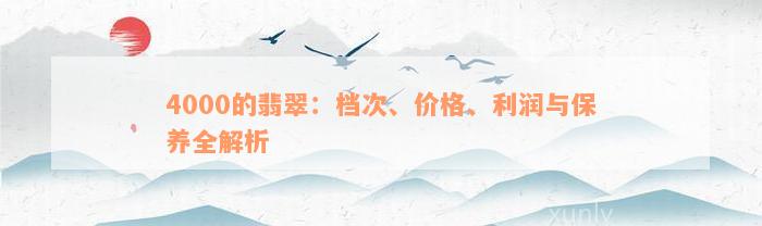 4000的翡翠：档次、价格、利润与保养全解析