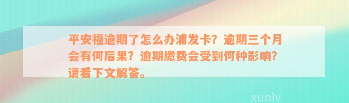 平安福逾期了怎么办浦发卡？逾期三个月会有何后果？逾期缴费会受到何种影响？请看下文解答。