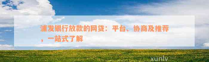 浦发银行放款的网贷：平台、协商及推荐，一站式了解