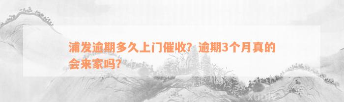 浦发逾期多久上门催收？逾期3个月真的会来家吗？