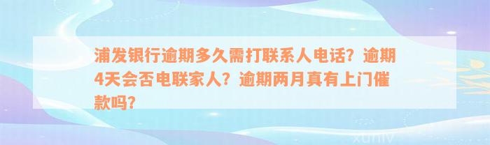 浦发银行逾期多久需打联系人电话？逾期4天会否电联家人？逾期两月真有上门催款吗？