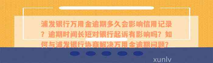 浦发银行万用金逾期多久会影响信用记录？逾期时间长短对银行起诉有影响吗？如何与浦发银行协商解决万用金逾期问题？