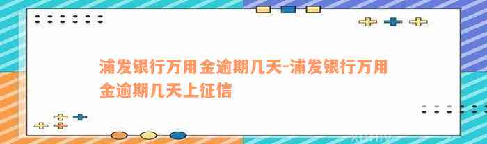 浦发银行万用金逾期几天-浦发银行万用金逾期几天上征信