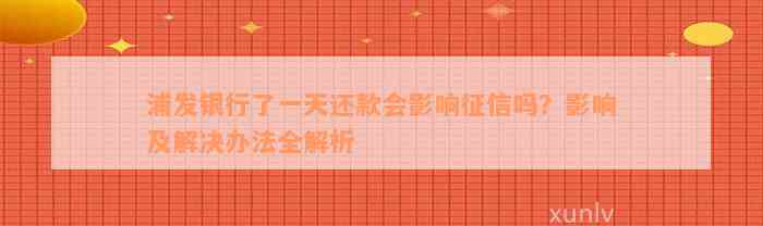 浦发银行了一天还款会影响征信吗？影响及解决办法全解析