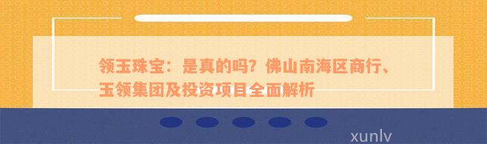 领玉珠宝：是真的吗？佛山南海区商行、玉领集团及投资项目全面解析