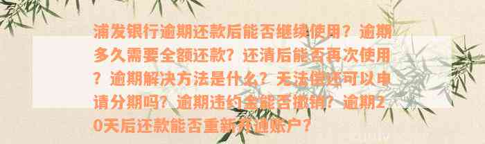 浦发银行逾期还款后能否继续使用？逾期多久需要全额还款？还清后能否再次使用？逾期解决方法是什么？无法偿还可以申请分期吗？逾期违约金能否撤销？逾期20天后还款能否重新开通账户？