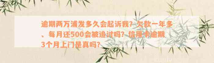 逾期两万浦发多久会起诉我？欠款一年多、每月还500会被追讨吗？信用卡逾期3个月上门是真吗？