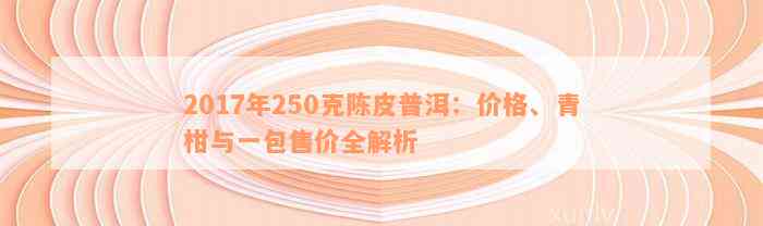 2017年250克陈皮普洱：价格、青柑与一包售价全解析