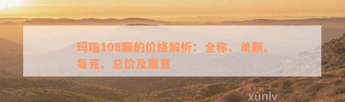 玛瑙108颗的价格解析：全称、单颗、每克、总价及寓意