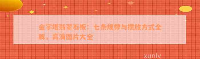 金字塔翡翠石板：七条规律与摆放方式全解，高清图片大全