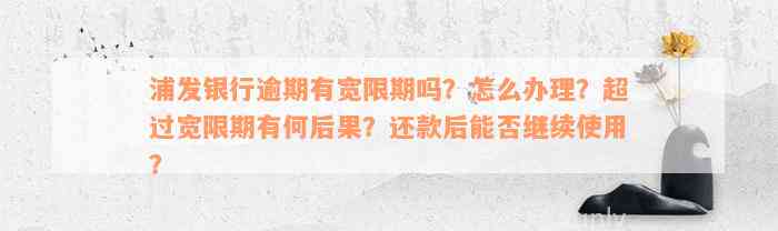 浦发银行逾期有宽限期吗？怎么办理？超过宽限期有何后果？还款后能否继续使用？