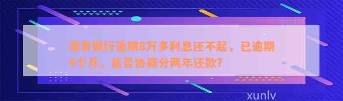 浦发银行逾期8万多利息还不起，已逾期4个月，能否协商分两年还款？