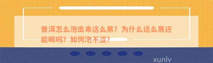 普洱怎么泡出来这么黑？为什么这么黑还能喝吗？如何泡不涩？