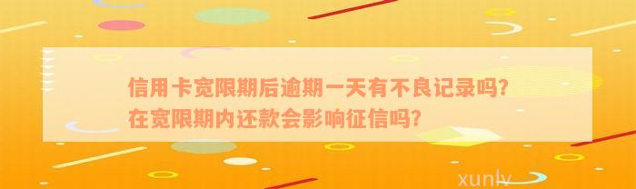 信用卡宽限期后逾期一天有不良记录吗？在宽限期内还款会影响征信吗？