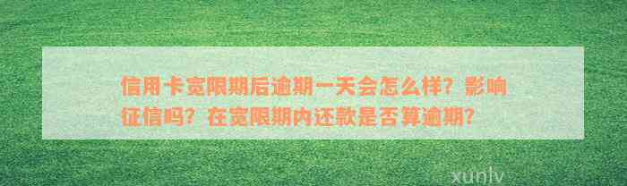 信用卡宽限期后逾期一天会怎么样？影响征信吗？在宽限期内还款是否算逾期？