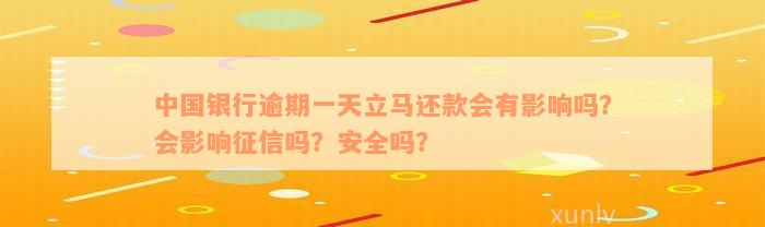 中国银行逾期一天立马还款会有影响吗？会影响征信吗？安全吗？